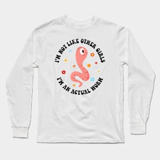 I'm Not Like Other Girls, I'm an Actual Worm Long Sleeve T-Shirt